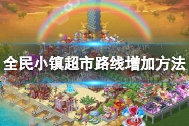 《全民小镇》超市路线增加方法