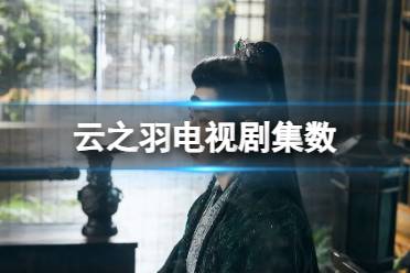 云之羽一共多少集 电视剧云之羽集数一览