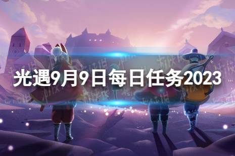 《光遇》9月9日每日任务怎么做 9.9每日任务流程2023