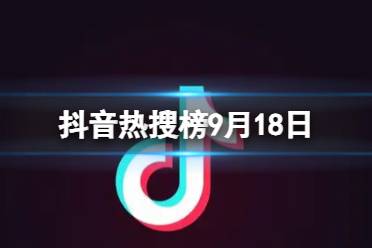 抖音热搜榜9月18日 抖音热搜排行榜今日榜9.18