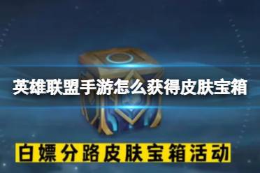 《英雄联盟手游》获取攻略皮肤宝箱 白嫖皮肤活动一览
