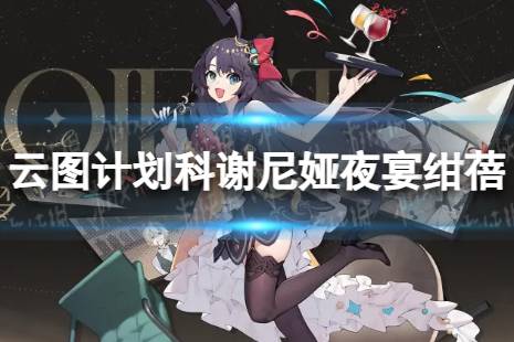 《云图计划》科谢尼娅夜宴绀蓓怎么样 科谢尼娅夜宴绀蓓皮肤一览