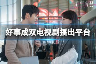 好事成双在哪个平台播出 好事成双电视剧播出平台一览