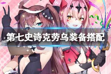 《第七史诗》克劳乌装备怎么搭配 克劳乌装备推荐