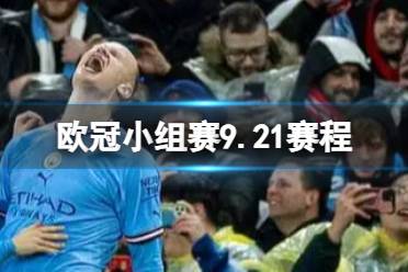 欧冠小组赛9.21赛程 2023-2024欧冠小组赛9月21日对阵情况