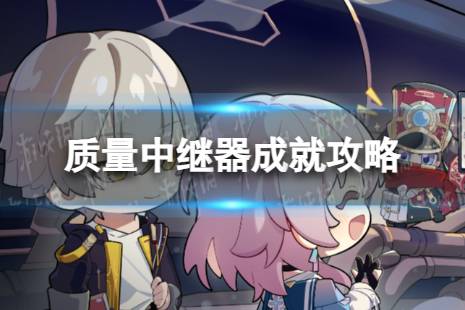 《崩坏星穹铁道》质量中继器怎么解锁 质量中继器成就攻略