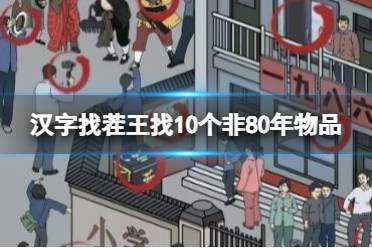 《汉字找茬王》找10个非80年物品 找10个非80年物品通关心得