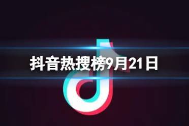 抖音热搜榜9月21日 抖音热搜排行榜今日榜9.21