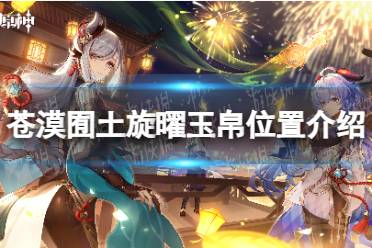 《原神》苍漠囿土旋曜玉帛位置一览