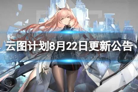 《云图计划》8月22日更新了什么 8月22日更新维护公告