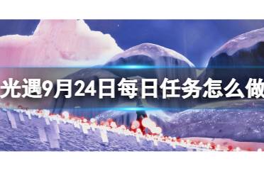 《光遇》9月24日每日任务怎么做 9.24每日任务流程2023