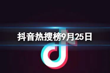 抖音热搜榜9月25日 抖音热搜排行榜今日榜9.25
