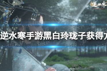 《逆水寒手游》黑白玲珑子获得方法