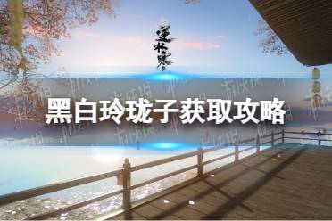 《逆水寒手游》黑白玲珑子获取攻略