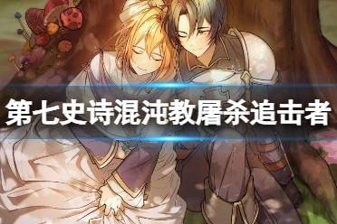《第七史诗》混沌教屠杀追击者怎么样 三星英雄混沌教屠杀追击者一览