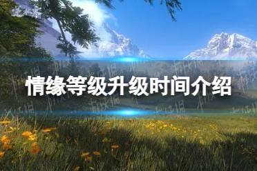 《逆水寒手游》情缘等级升级时间一览