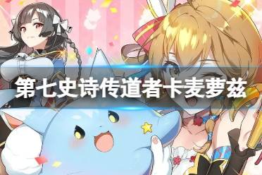 《第七史诗》传道者卡麦萝兹怎么样 三星英雄传道者卡麦萝兹一览