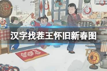 《汉字找茬王》怀旧新春图 找出12个不和谐通关心得