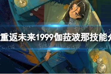 《重返未来1999》伽菈波那技能一览