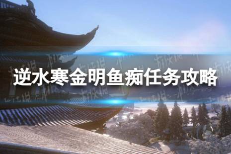 《逆水寒手游》金明鱼痴怎么做 金明鱼痴任务流程