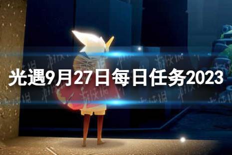 《光遇》9月27日每日任务怎么做 9.27每日任务流程2023