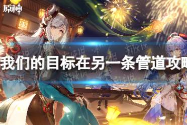 《原神》我们的目标在另一条管道任务流程