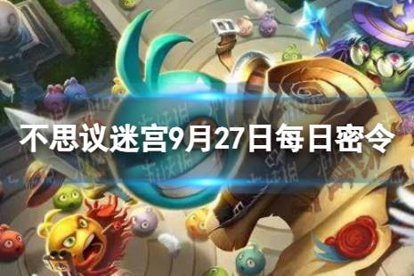 《不思议迷宫》2023年9月27日密令 9月27日每日密令分享