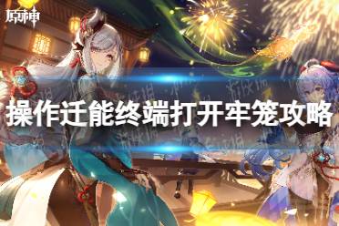 《原神》操作迁能终端打开牢笼攻略