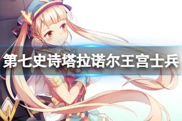 《第七史诗》塔拉诺尔王宫士兵怎么样 三星英雄塔拉诺尔王宫士兵一览