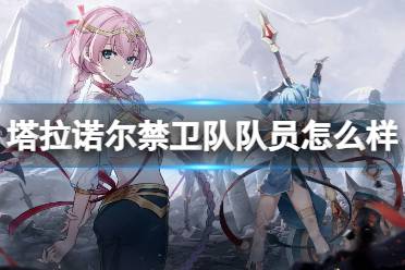 《第七史诗》塔拉诺尔禁卫队队员怎么样 三星英雄塔拉诺尔禁卫队队员一览