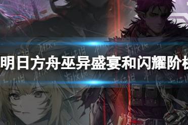 《明日方舟》巫异盛宴和闪耀阶梯限时复刻一览