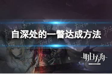 《明日方舟》自深处的一瞥达成方法
