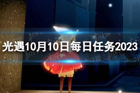 《光遇》10月10日每日任务怎么做 10.10每日任务流程2023