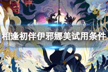 《阴阳师》相逢初伴伊邪娜美试用条件一览