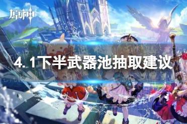 《原神》4.1下半武器池抽取建议