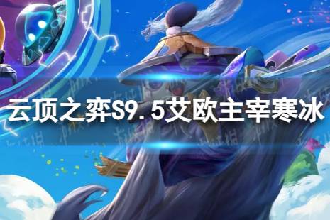 《云顶之弈手游》艾欧主宰寒冰怎么玩 S9.5艾欧主宰寒冰阵容攻略