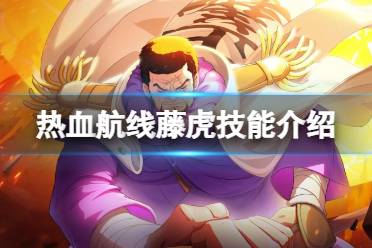 《航海王热血航线》藤虎技能怎么样 藤虎技能一览