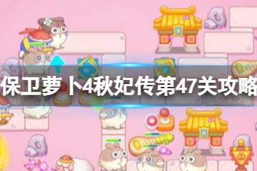 《保卫萝卜4》秋妃传第47关攻略 秋妃传第四十七关怎么过