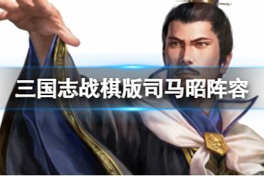 《三国志战棋版》司马昭阵容推荐 S4新武将司马昭怎么组队