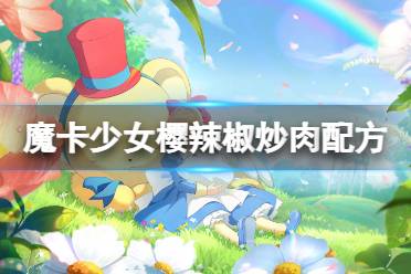 《魔卡少女樱回忆钥匙》辣椒炒肉怎么做 辣椒炒肉食谱配方