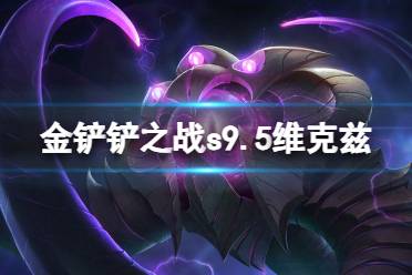 《金铲铲之战》s9.5维克兹技能一览 志在天际维克兹怎么样