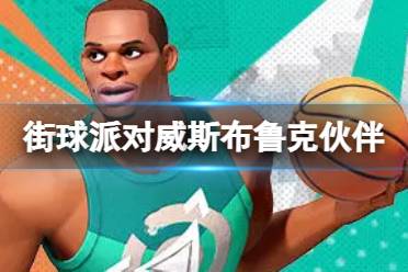 《全明星街球派对》威斯布鲁克伙伴推荐 威斯布鲁克队友搭配