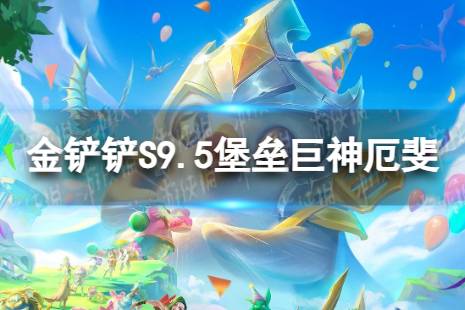 《金铲铲之战》堡垒巨神厄斐怎么玩 S9.5堡垒巨神厄斐阵容推荐