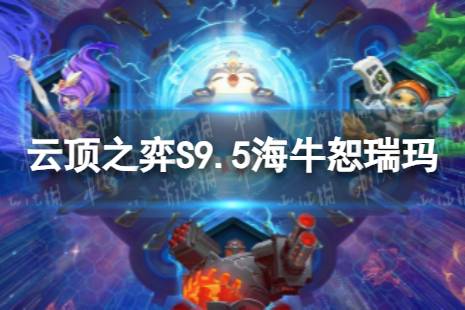《云顶之弈手游》海牛恕瑞玛怎么玩 S9.5海牛恕瑞玛阵容攻略