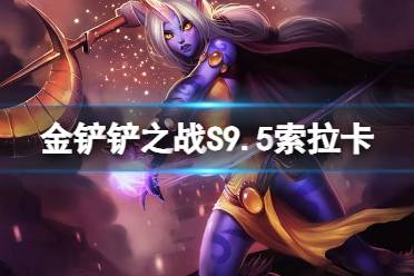 《金铲铲之战》s9.5索拉卡技能一览 志在天际索拉卡怎么样