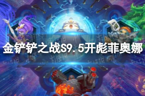 《金铲铲之战》开彪菲奥娜怎么玩 S9.5开彪菲奥娜阵容推荐
