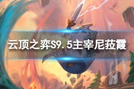 《云顶之弈手游》主宰尼菈霞怎么玩 S9.5主宰尼菈霞阵容攻略