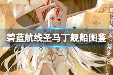 《碧蓝航线》圣马丁舰船图鉴 SSR风帆主力圣马丁建造时间技能属性