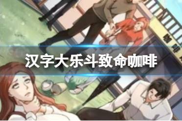 《汉字大乐斗》致命咖啡 致命咖啡通关心得