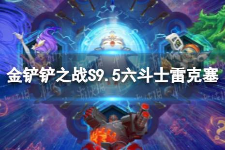 《金铲铲之战》6斗士雷克塞怎么玩 S9.5六斗士雷克塞阵容推荐